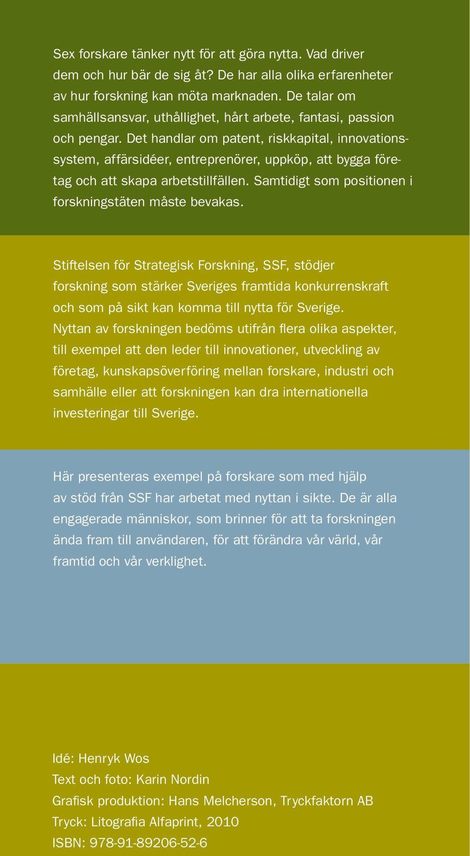 Det handlar om patent, riskkapital, innovationssystem, affärsidéer, entreprenörer, uppköp, att bygga företag och att skapa arbetstillfällen. Samtidigt som positionen i forskningstäten måste bevakas.