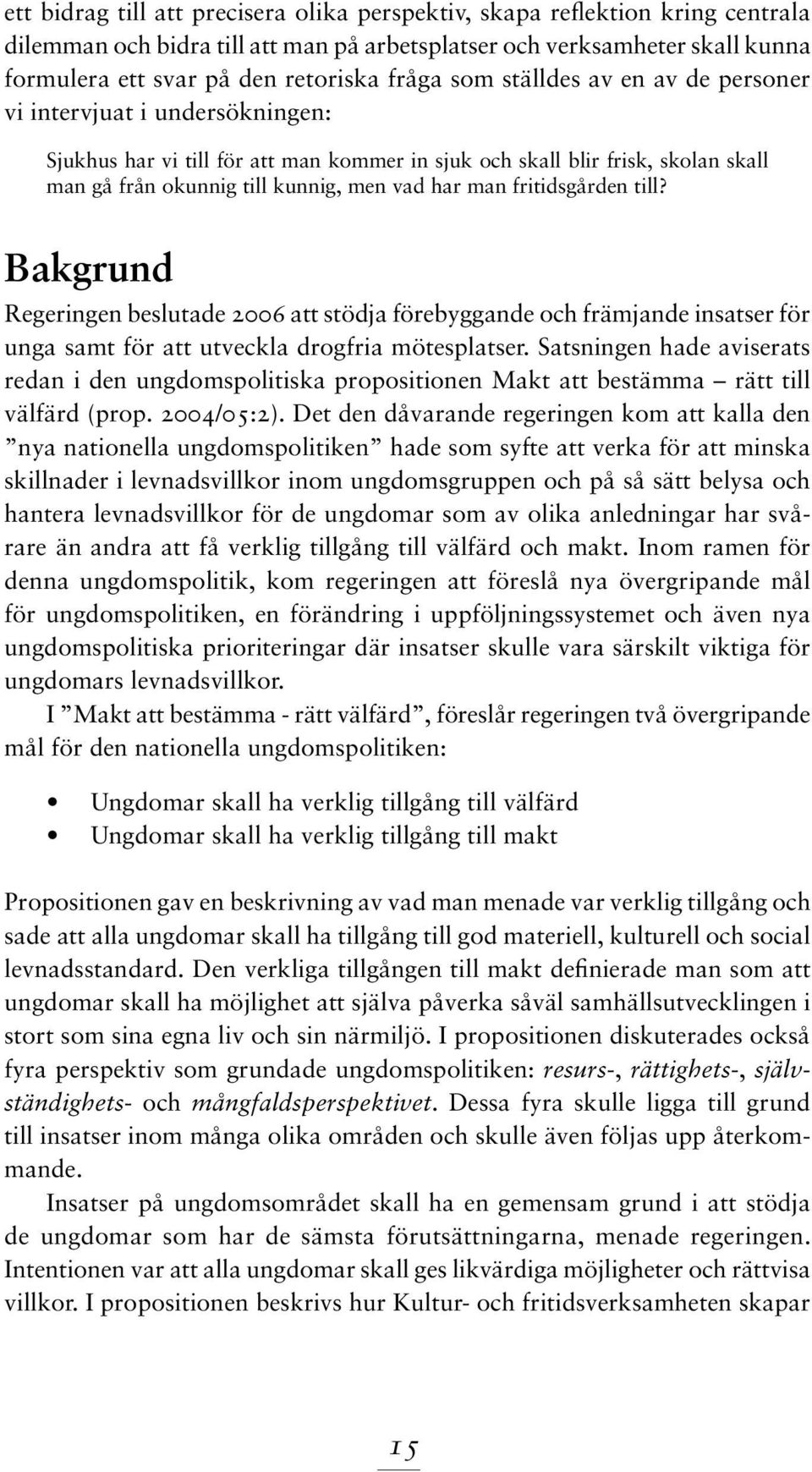 fritidsgården till? Bakgrund Regeringen beslutade 2006 att stödja förebyggande och främjande insatser för unga samt för att utveckla drogfria mötesplatser.