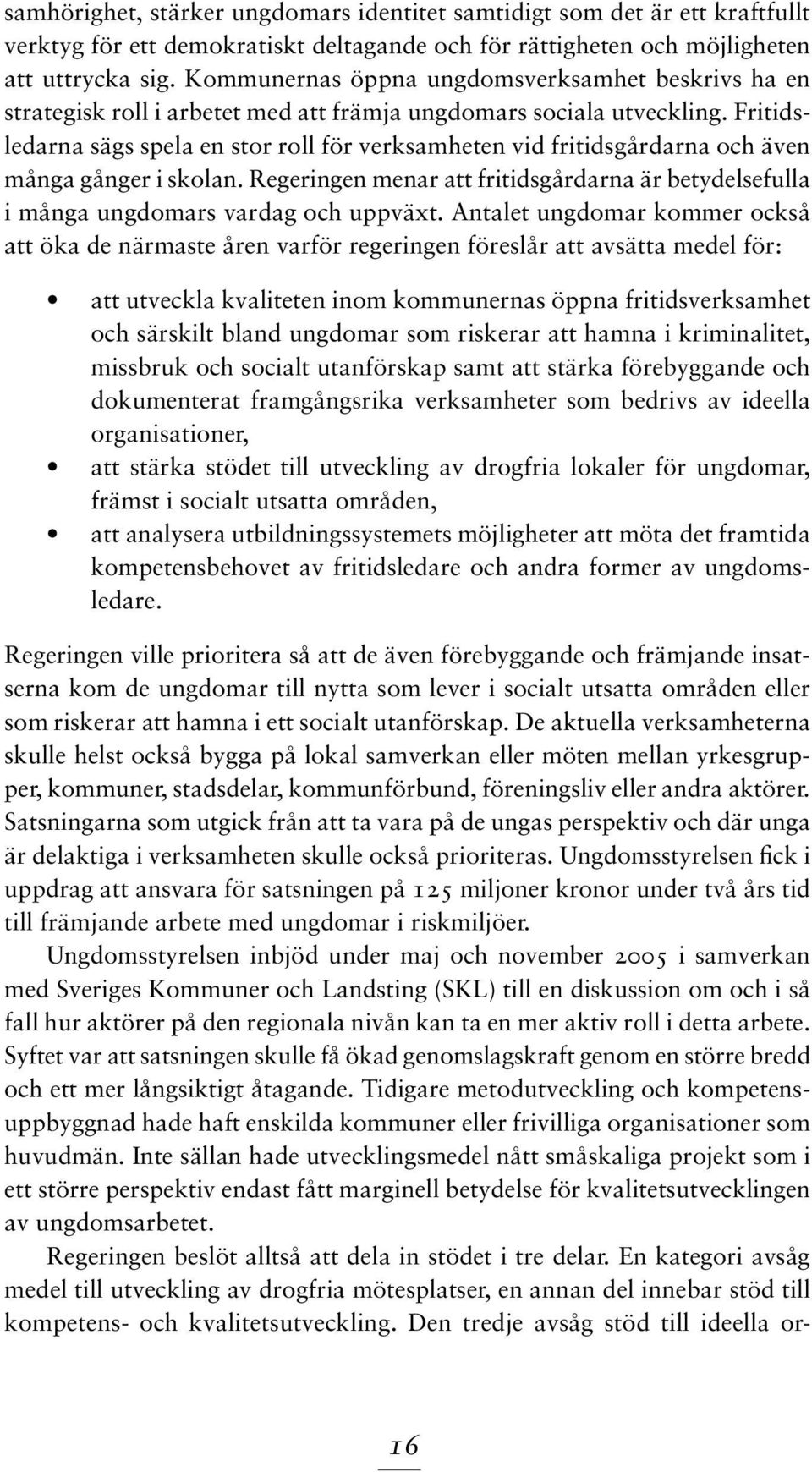 Fritidsledarna sägs spela en stor roll för verksamheten vid fritidsgårdarna och även många gånger i skolan. Regeringen menar att fritidsgårdarna är betydelsefulla i många ungdomars vardag och uppväxt.