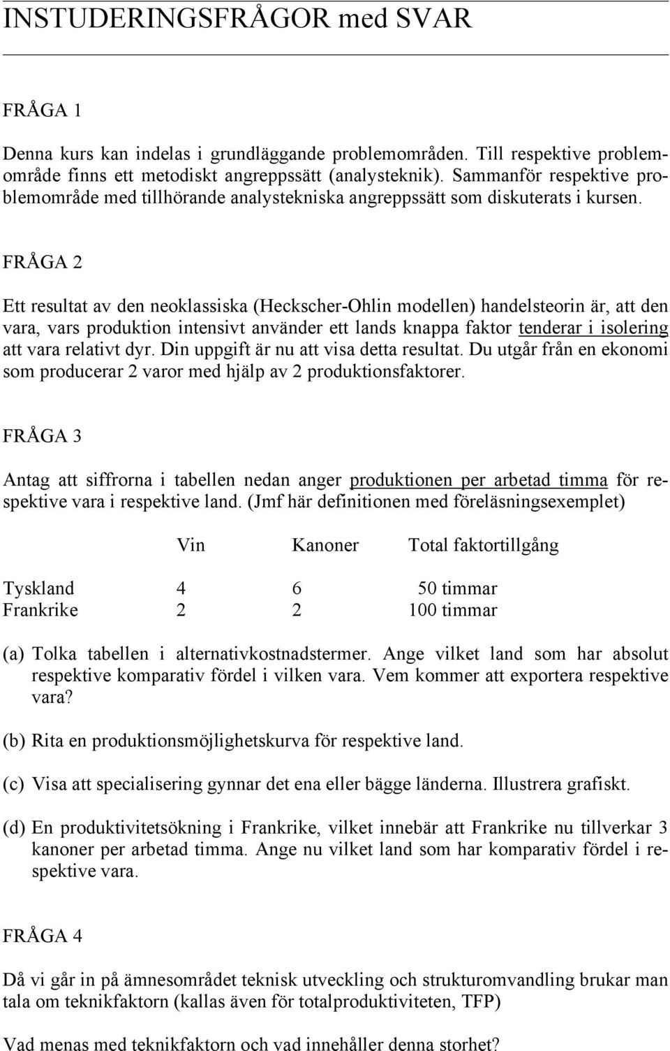 FRÅGA 2 Ett resultat av den neoklassiska (Heckscher-Ohlin modellen) handelsteorin är, att den vara, vars produktion intensivt använder ett lands knappa faktor tenderar i isolering att vara relativt