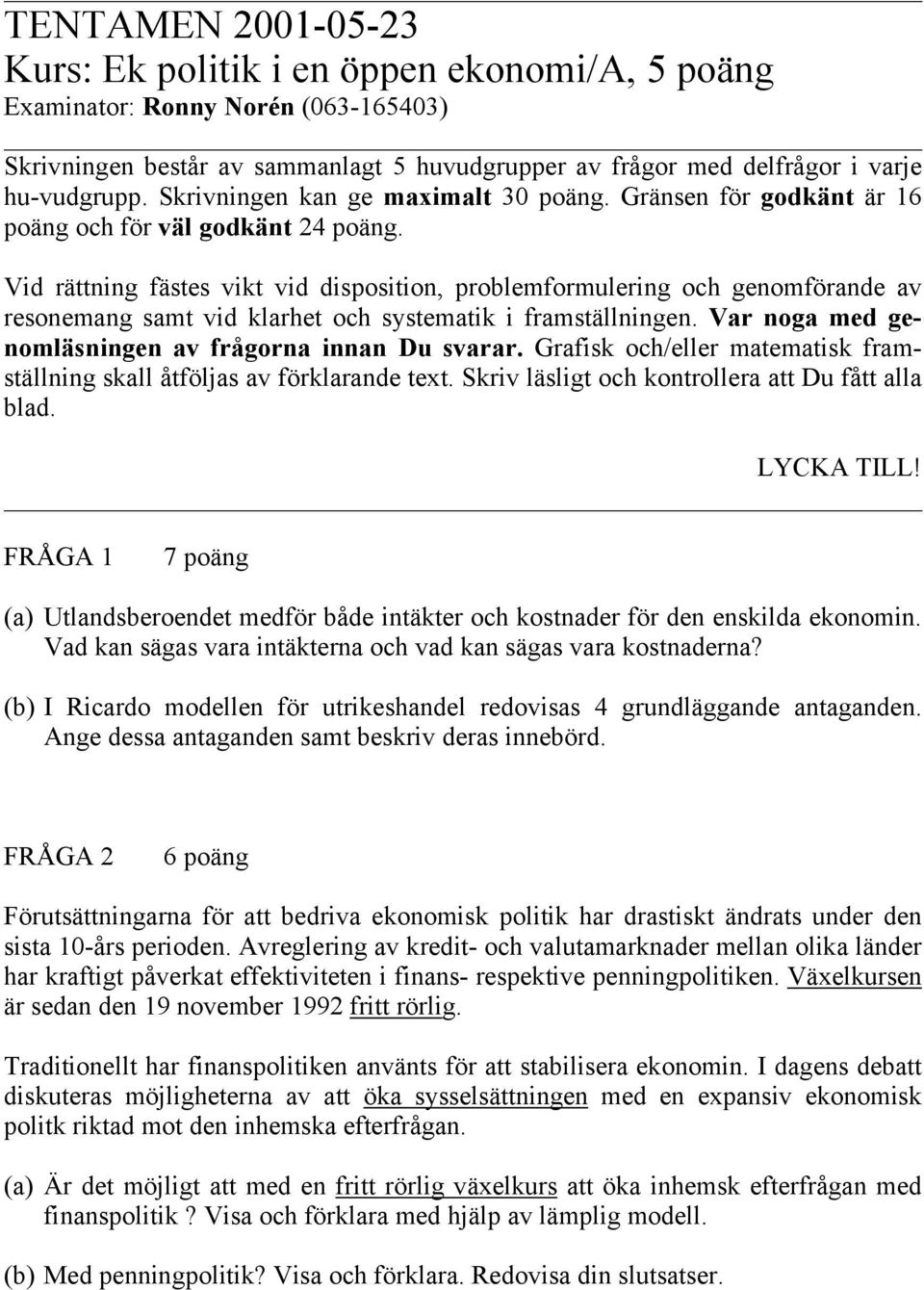 Vid rättning fästes vikt vid disposition, problemformulering och genomförande av resonemang samt vid klarhet och systematik i framställningen. Var noga med genomläsningen av frågorna innan Du svarar.