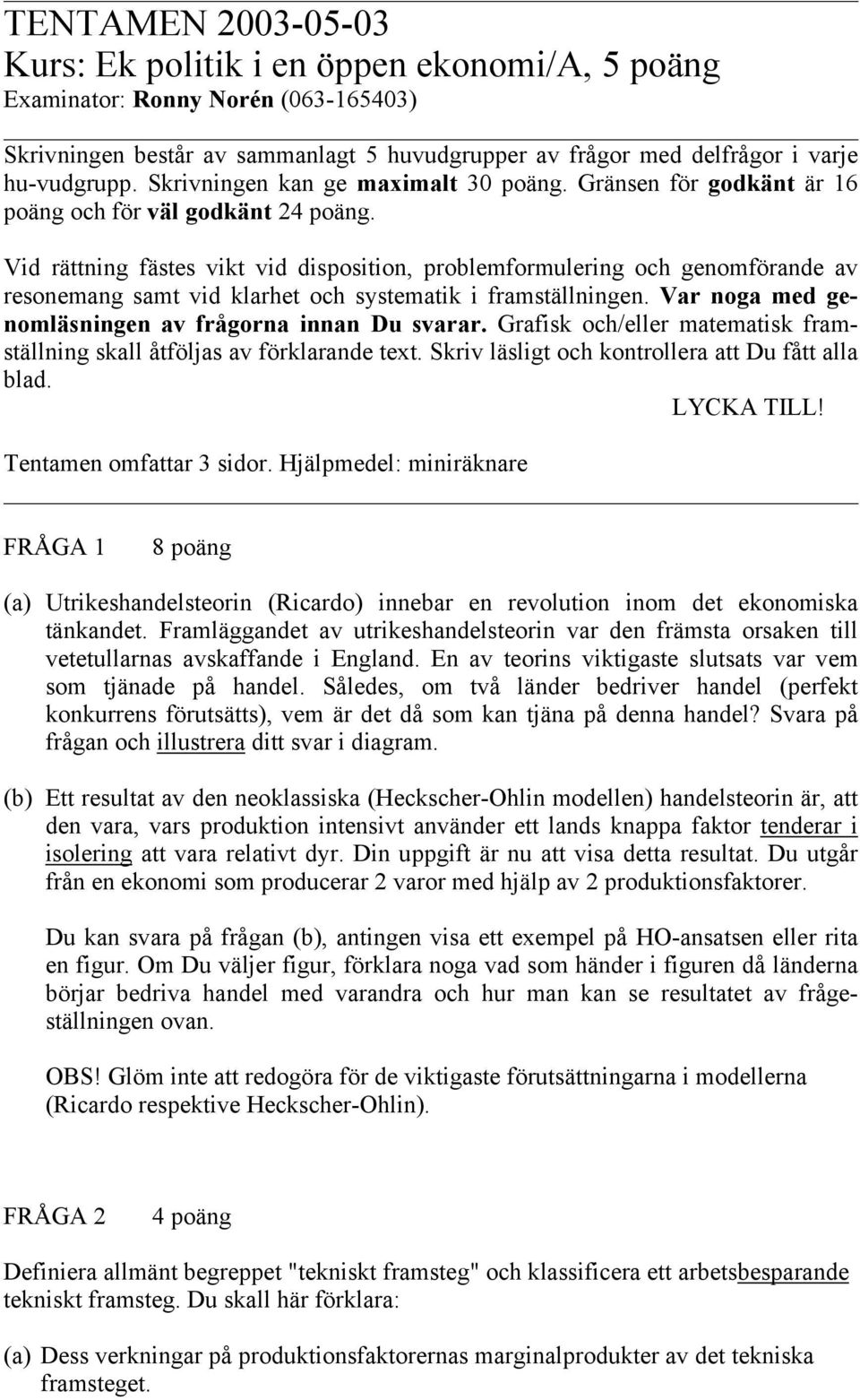 Vid rättning fästes vikt vid disposition, problemformulering och genomförande av resonemang samt vid klarhet och systematik i framställningen. Var noga med genomläsningen av frågorna innan Du svarar.