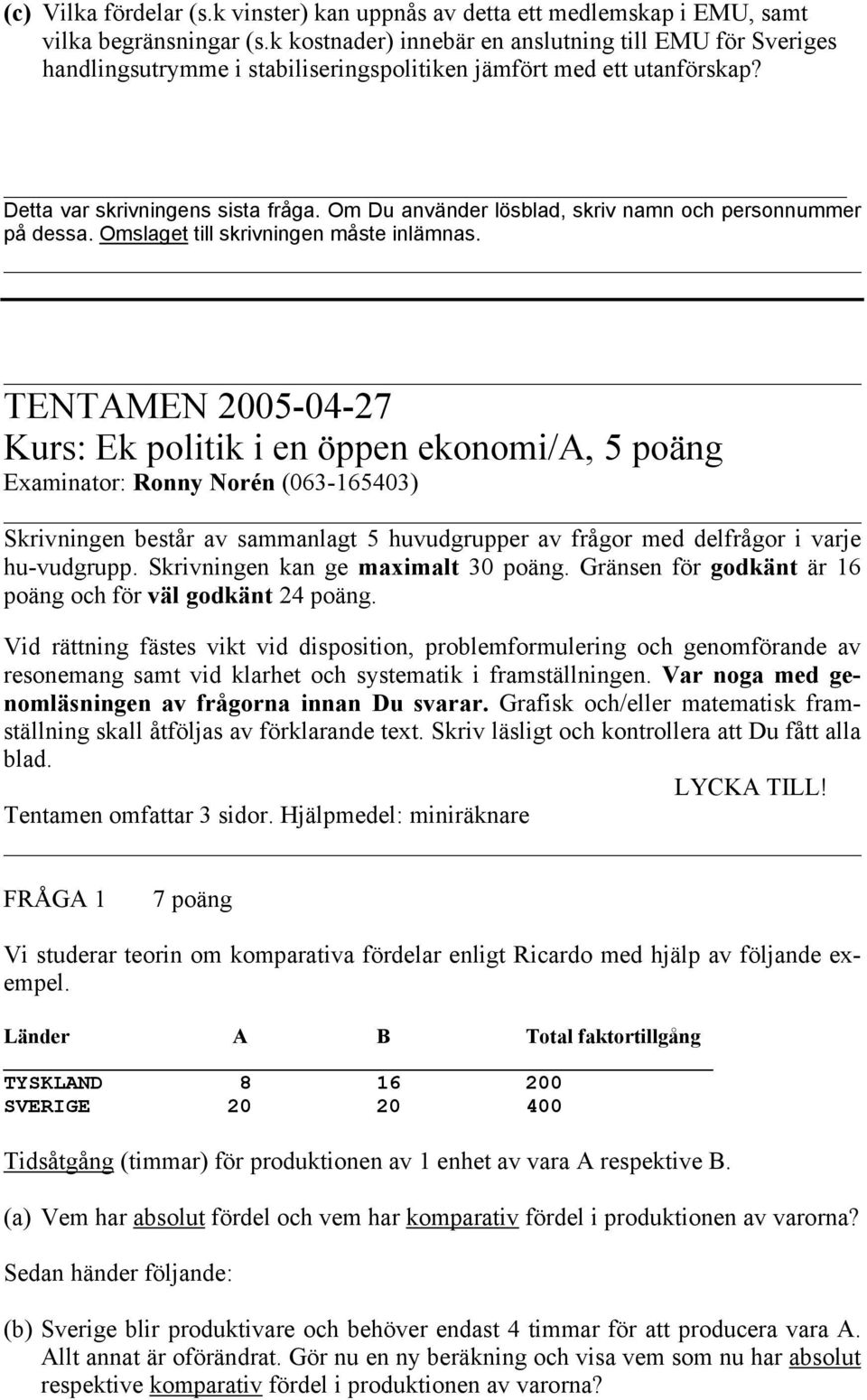 Om Du använder lösblad, skriv namn och personnummer på dessa. Omslaget till skrivningen måste inlämnas.