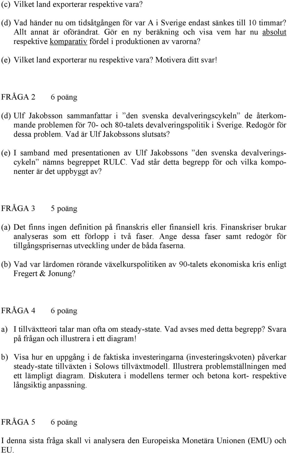 FRÅGA 2 6 poäng (d) Ulf Jakobsson sammanfattar i den svenska devalveringscykeln de återkommande problemen för 70- och 80-talets devalveringspolitik i Sverige. Redogör för dessa problem.