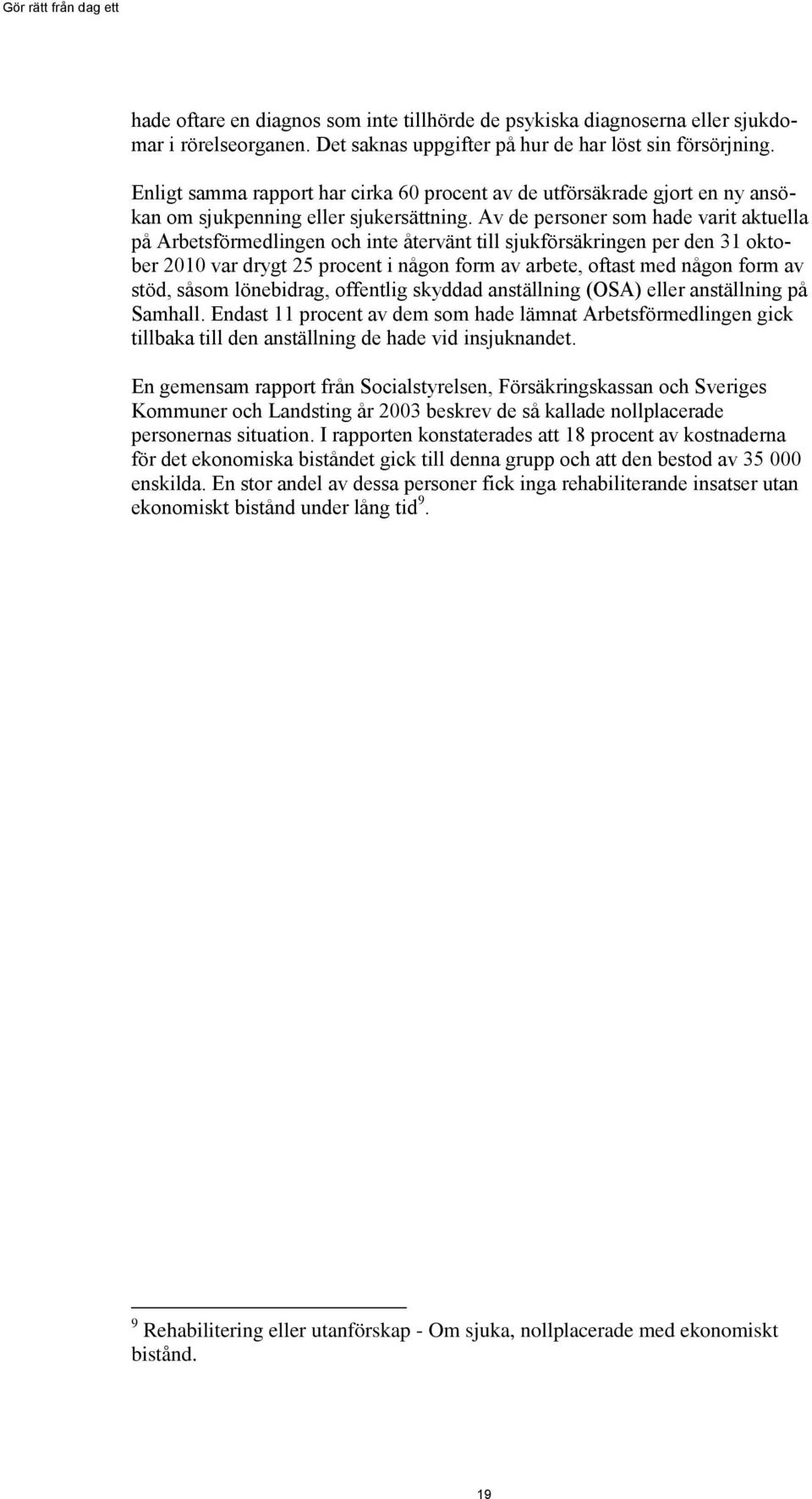 Av de personer som hade varit aktuella på Arbetsförmedlingen och inte återvänt till sjukförsäkringen per den 31 oktober 2010 var drygt 25 procent i någon form av arbete, oftast med någon form av