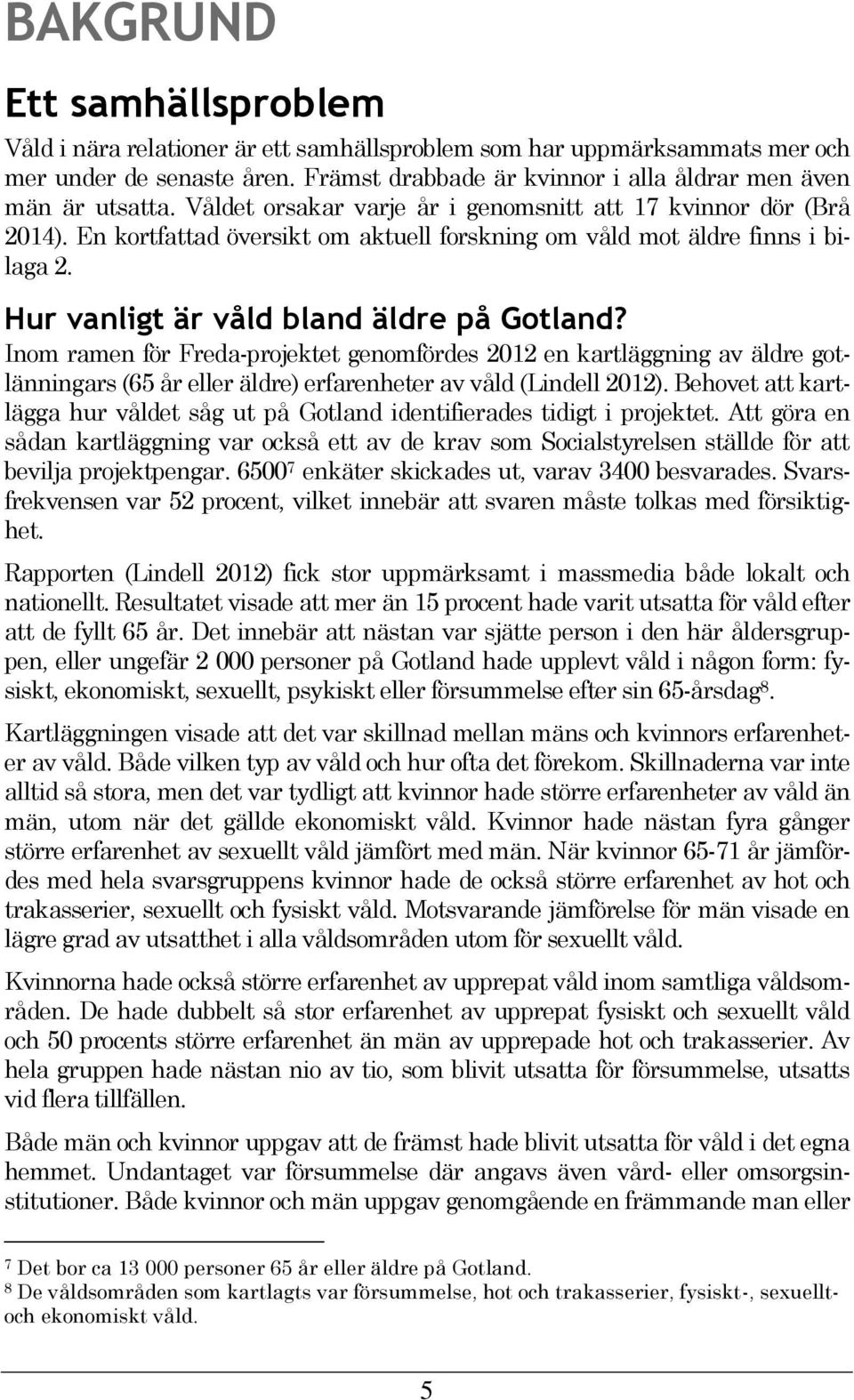 Inom ramen för Freda-projektet genomfördes 2012 en kartläggning av äldre gotlänningars (65 år eller äldre) erfarenheter av våld (Lindell 2012).