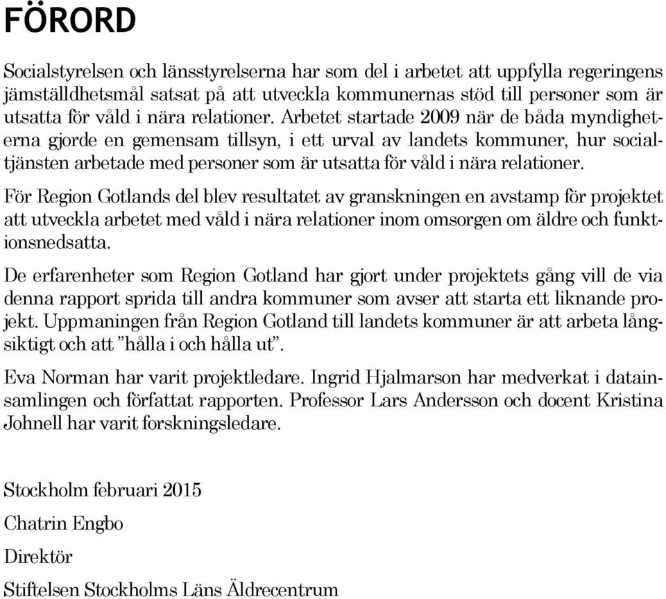 Arbetet startade 2009 när de båda myndigheterna gjorde en gemensam tillsyn, i ett urval av landets kommuner, hur socialtjänsten arbetade med personer som är utsatta för våld i nära  För Region