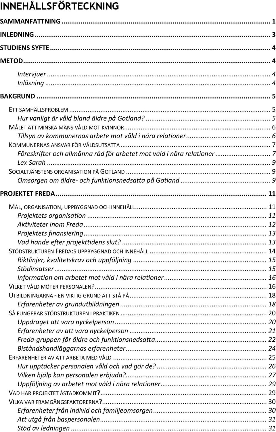 .. 7 Föreskrifter och allmänna råd för arbetet mot våld i nära relationer... 7 Lex Sarah... 9 SOCIALTJÄNSTENS ORGANISATION PÅ GOTLAND... 9 Omsorgen om äldre- och funktionsnedsatta på Gotland.