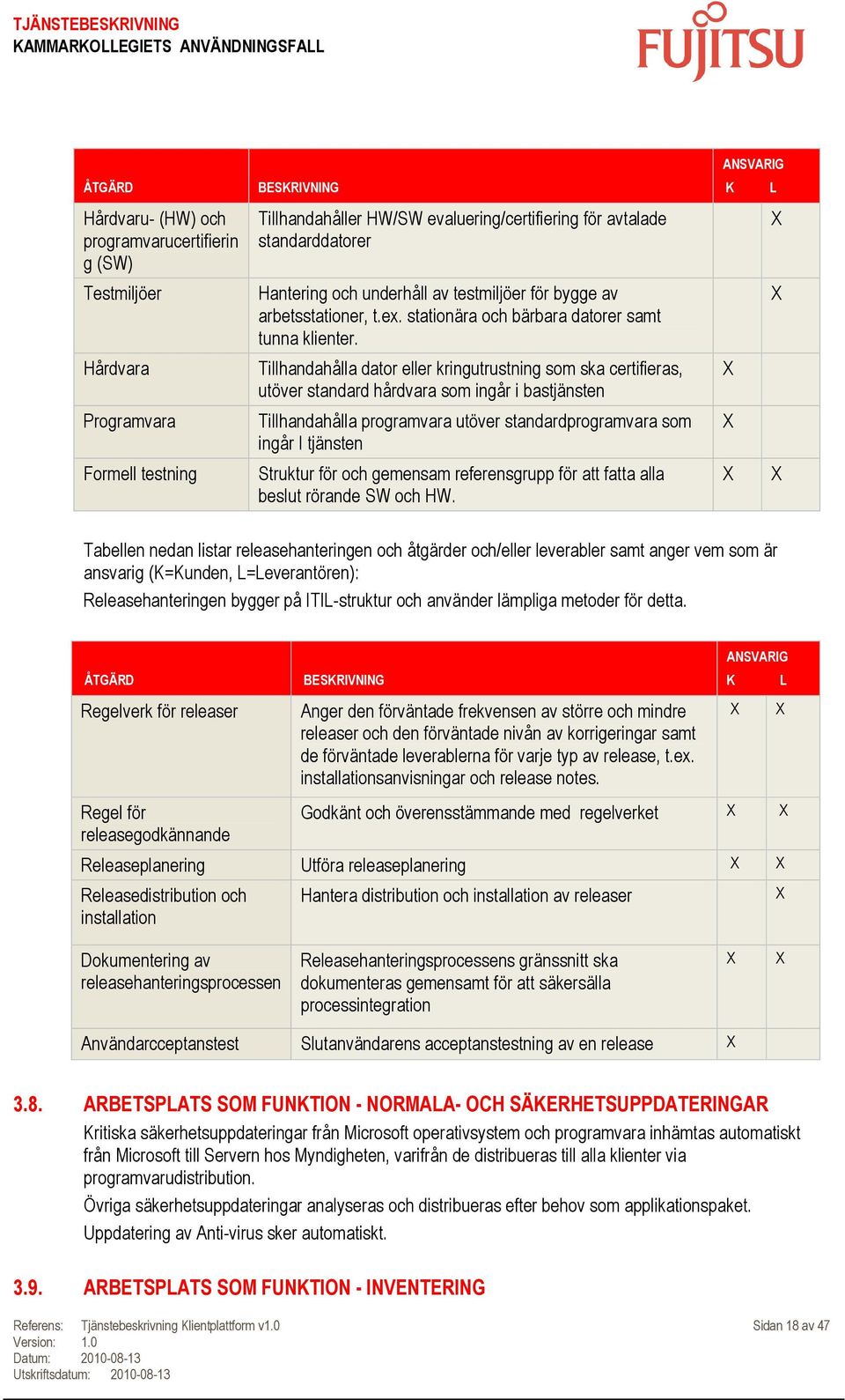 Tillhandahålla dator eller kringutrustning som ska certifieras, utöver standard hårdvara som ingår i bastjänsten Tillhandahålla programvara utöver standardprogramvara som ingår I tjänsten Struktur