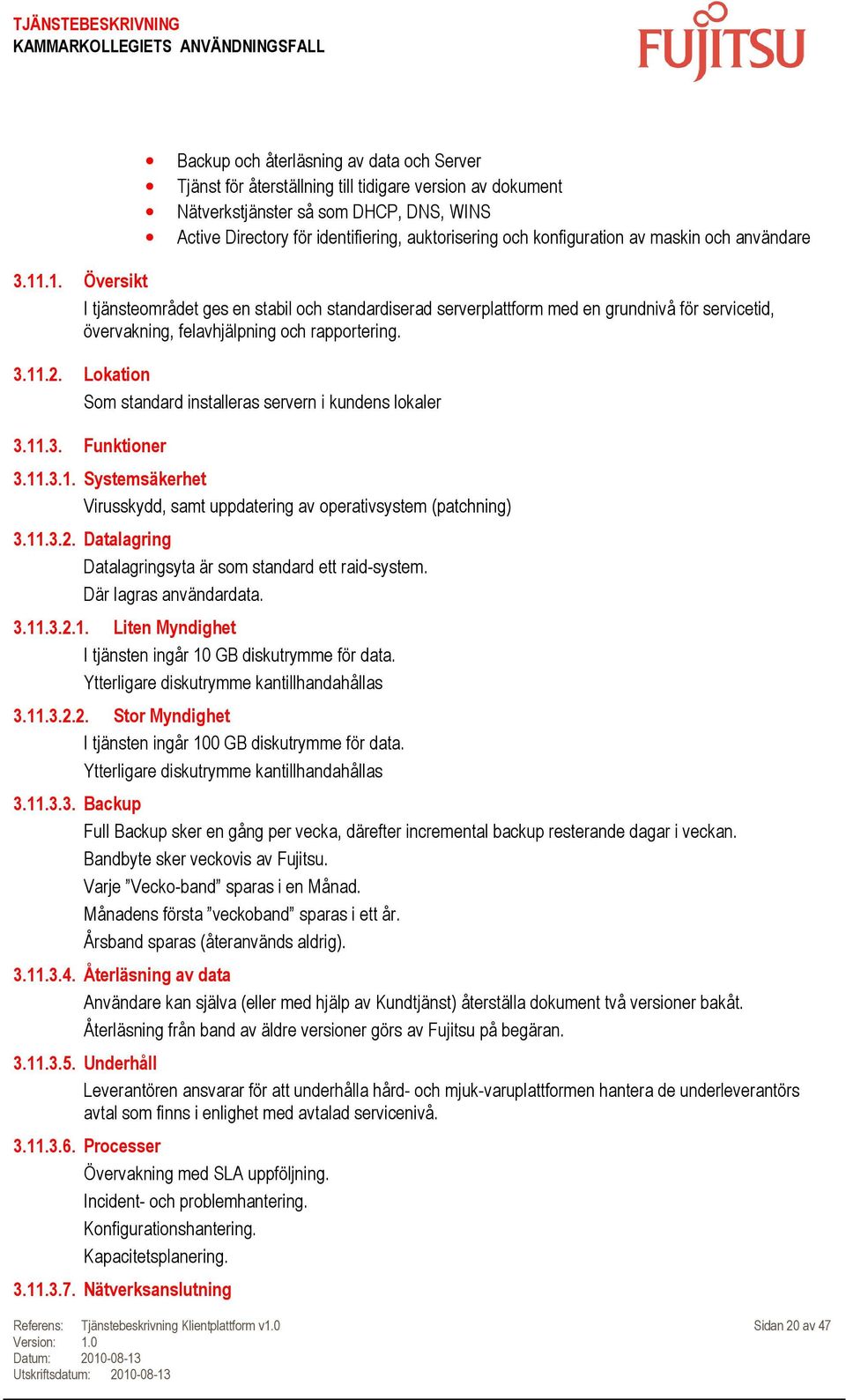 3.11.2. Lokation Som standard installeras servern i kundens lokaler 3.11.3. Funktioner 3.11.3.1. Systemsäkerhet Virusskydd, samt uppdatering av operativsystem (patchning) 3.11.3.2. Datalagring Datalagringsyta är som standard ett raid-system.