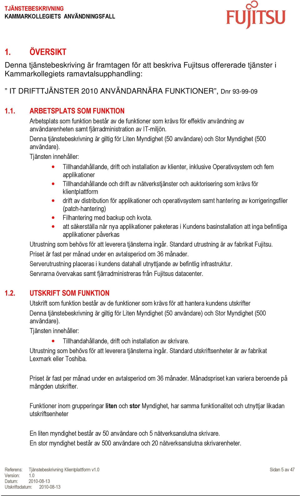 Tjänsten innehåller: Tillhandahållande, drift och installation av klienter, inklusive Operativsystem och fem applikationer Tillhandahållande och drift av nätverkstjänster och auktorisering som krävs