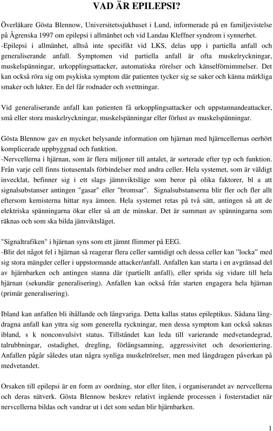 Symptomen vid partiella anfall är ofta muskelryckningar, muskelspänningar, urkopplingsattacker, automatiska rörelser och känselförnimmelser.