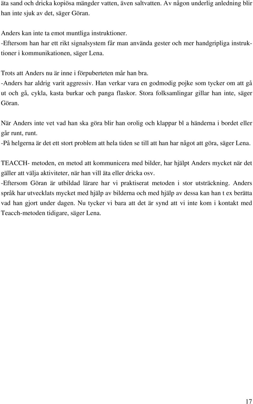 -Anders har aldrig varit aggressiv. Han verkar vara en godmodig pojke som tycker om att gå ut och gå, cykla, kasta burkar och panga flaskor. Stora folksamlingar gillar han inte, säger Göran.