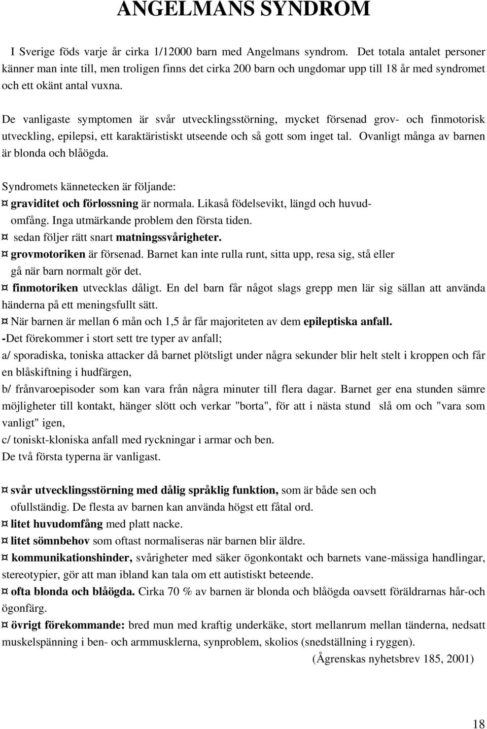 De vanligaste symptomen är svår utvecklingsstörning, mycket försenad grov- och finmotorisk utveckling, epilepsi, ett karaktäristiskt utseende och så gott som inget tal.