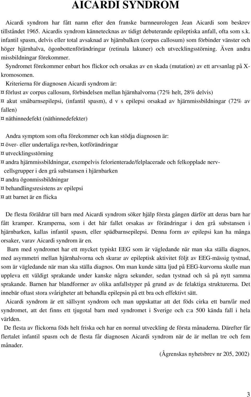 nnetecknas av tidigt debuterande epileptiska anfall, ofta som s.k. infantil spasm, delvis eller total avsaknad av hjärnbalken (corpus callosum) som förbinder vänster och höger hjärnhalva, ögonbottenförändringar (retinala lakuner) och utvecklingsstörning.