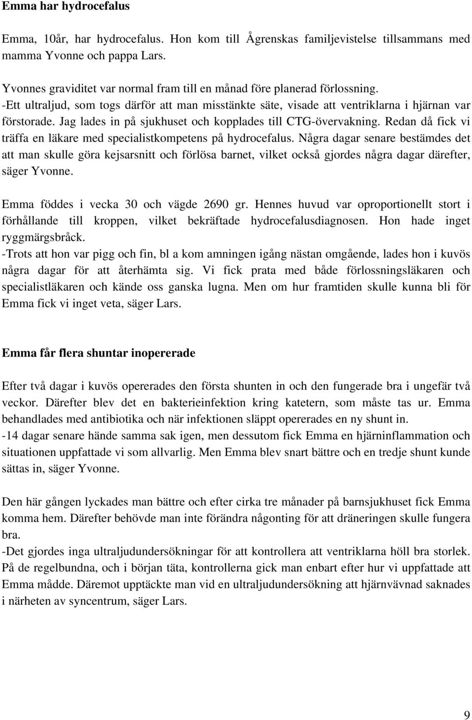 Jag lades in på sjukhuset och kopplades till CTG-övervakning. Redan då fick vi träffa en läkare med specialistkompetens på hydrocefalus.