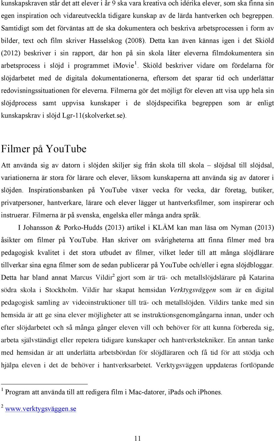 Detta kan även kännas igen i det Skiöld (2012) beskriver i sin rapport, där hon på sin skola låter eleverna filmdokumentera sin arbetsprocess i slöjd i programmet imovie 1.