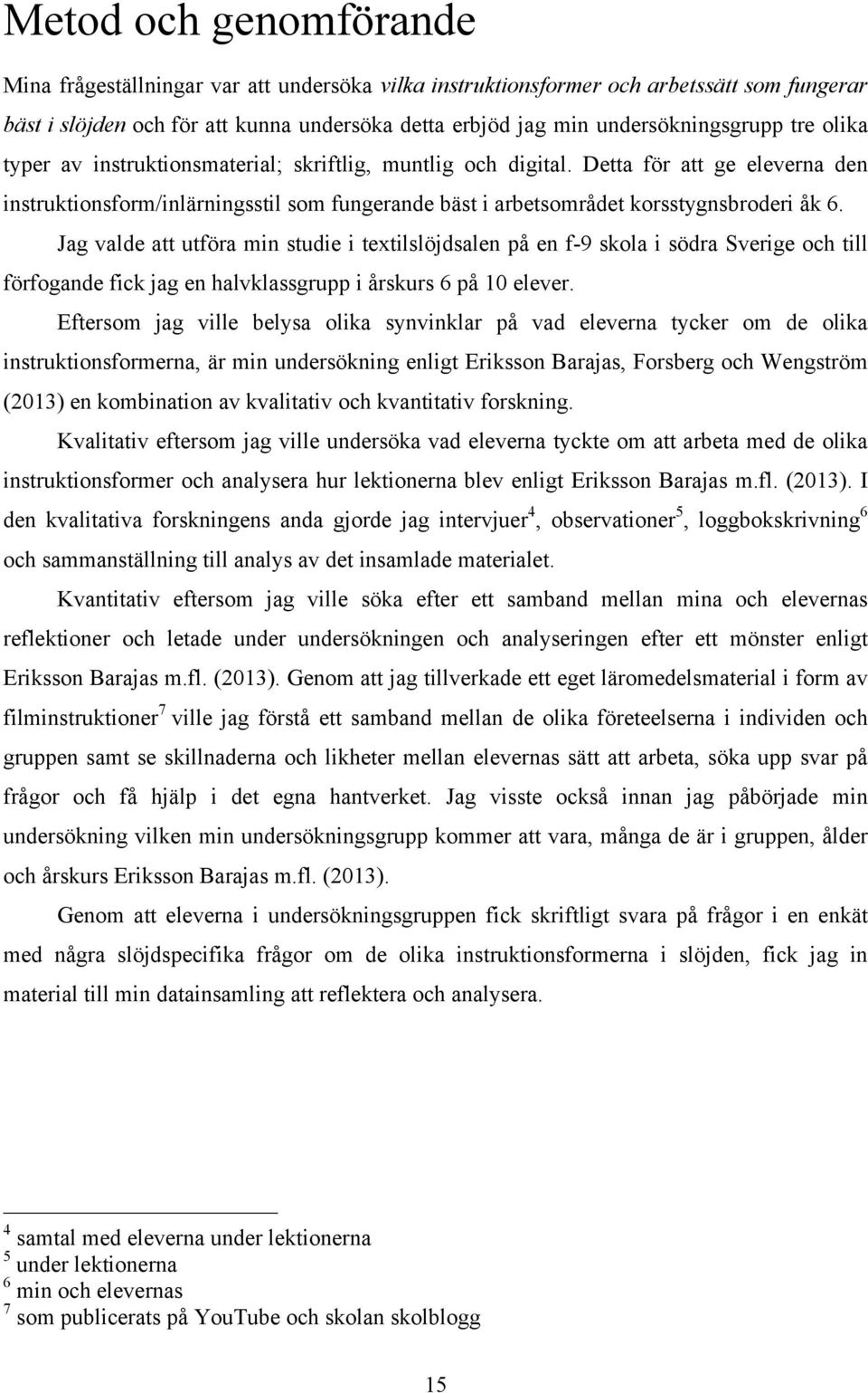 Jag valde att utföra min studie i textilslöjdsalen på en f-9 skola i södra Sverige och till förfogande fick jag en halvklassgrupp i årskurs 6 på 10 elever.