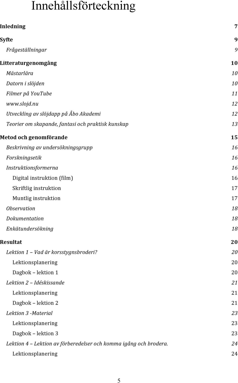 instruktion (film) Skriftlig instruktion Muntlig instruktion Observation Dokumentation Enkätundersökning Resultat Lektion 1 Vad är korsstygnsbroderi?