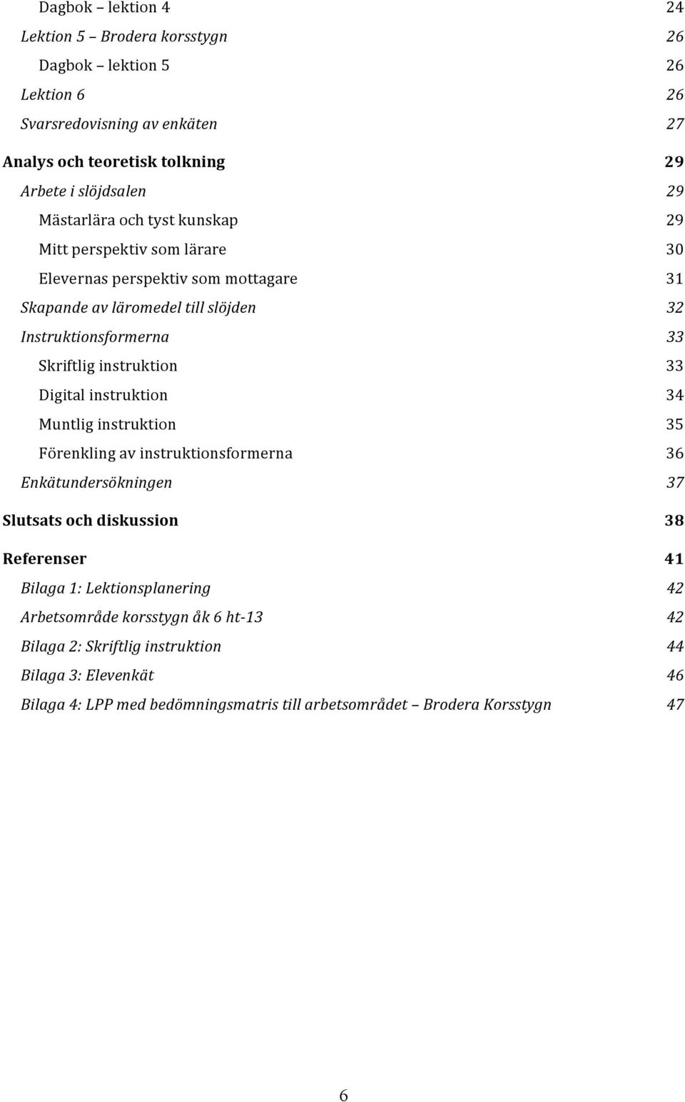 instruktion Förenkling av instruktionsformerna Enkätundersökningen Slutsats och diskussion Referenser Bilaga 1: Lektionsplanering Arbetsområde korsstygn åk 6 ht- 13 Bilaga 2: