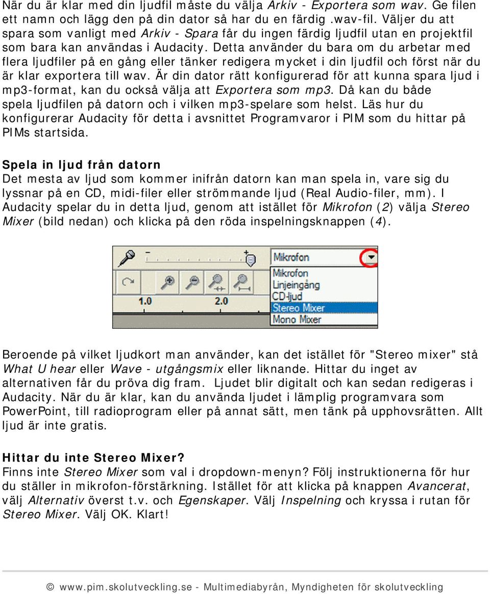 Detta använder du bara om du arbetar med flera ljudfiler på en gång eller tänker redigera mycket i din ljudfil och först när du är klar exportera till wav.