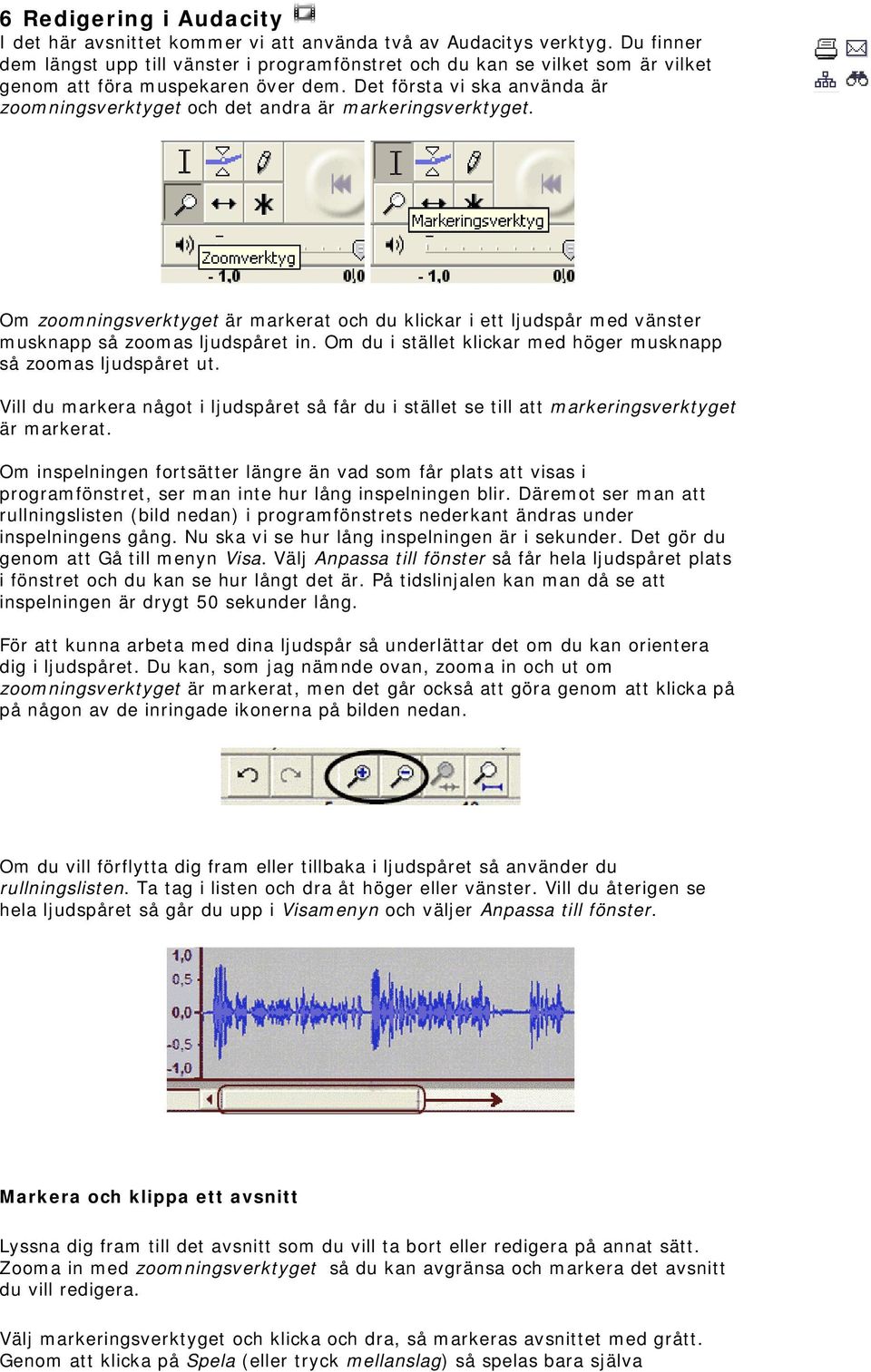 Det första vi ska använda är zoomningsverktyget och det andra är markeringsverktyget. Om zoomningsverktyget är markerat och du klickar i ett ljudspår med vänster musknapp så zoomas ljudspåret in.