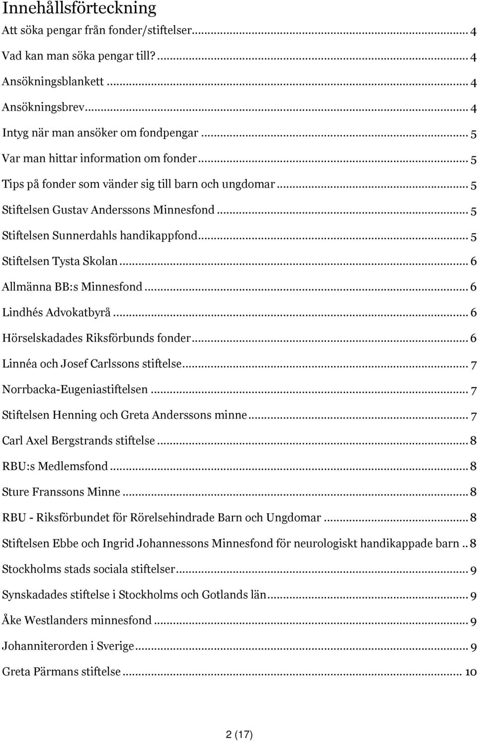 .. 5 Stiftelsen Tysta Skolan... 6 Allmänna BB:s Minnesfond... 6 Lindhés Advokatbyrå... 6 Hörselskadades Riksförbunds fonder... 6 Linnéa och Josef Carlssons stiftelse... 7 Norrbacka-Eugeniastiftelsen.