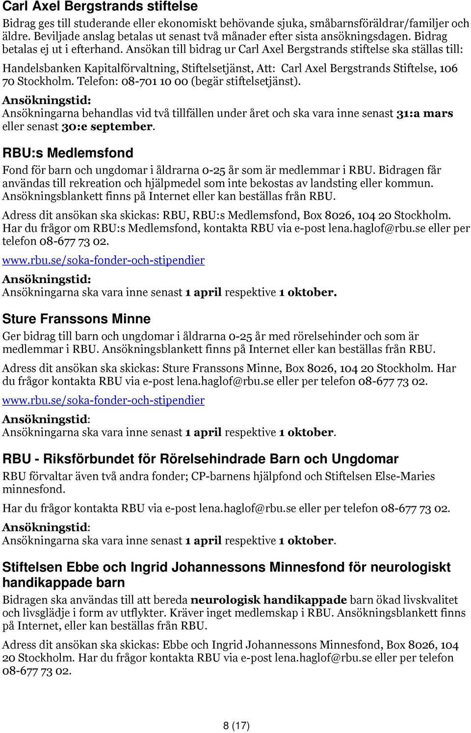 Ansökan till bidrag ur Carl Axel Bergstrands stiftelse ska ställas till: Handelsbanken Kapitalförvaltning, Stiftelsetjänst, Att: Carl Axel Bergstrands Stiftelse, 106 70 Stockholm.