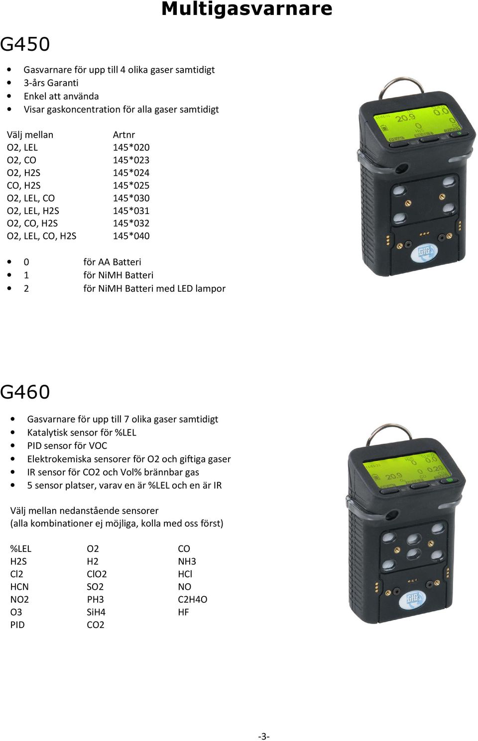upp till 7 olika gaser samtidigt Katalytisk sensor för %LEL PID sensor för VOC Elektrokemiska sensorer för O2 och giftiga gaser IR sensor för CO2 och Vol% brännbar gas 5 sensor platser, varav