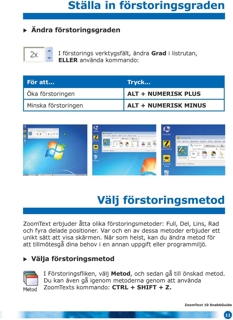 delade positioner. Var och en av dessa metoder erbjuder ett unikt sätt att visa skärmen.