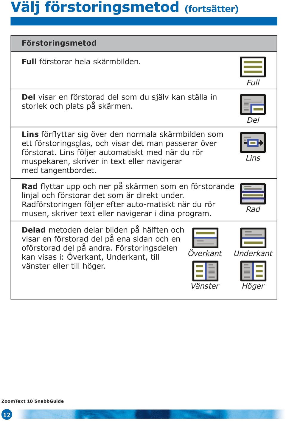 Lins följer automatiskt med när du rör muspekaren, skriver in text eller navigerar med tangentbordet.