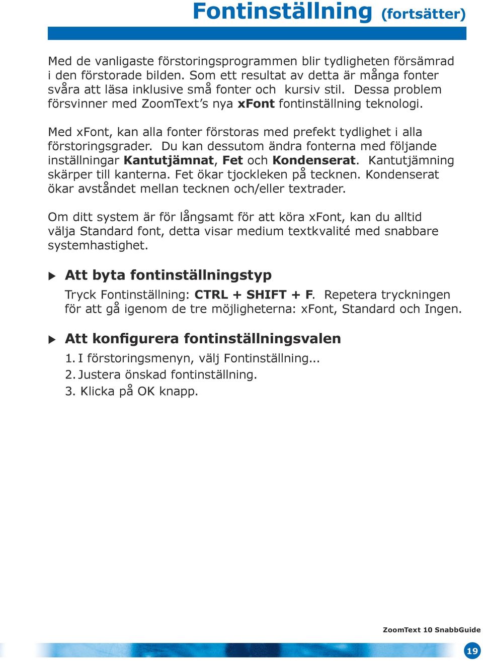 Med xfont, kan alla fonter förstoras med prefekt tydlighet i alla förstoringsgrader. Du kan dessutom ändra fonterna med följande inställningar Kantutjämnat, Fet och Kondenserat.