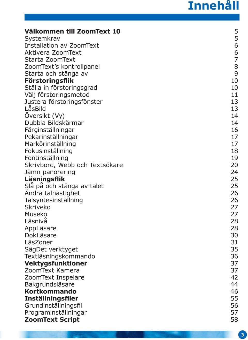 Fokusinställning 18 Fontinställning 19 Skrivbord, Webb och Textsökare 20 Jämn panorering 24 Läsningsflik 25 Slå på och stänga av talet 25 Ändra talhastighet 26 Talsyntesinställning 26 Skriveko 27