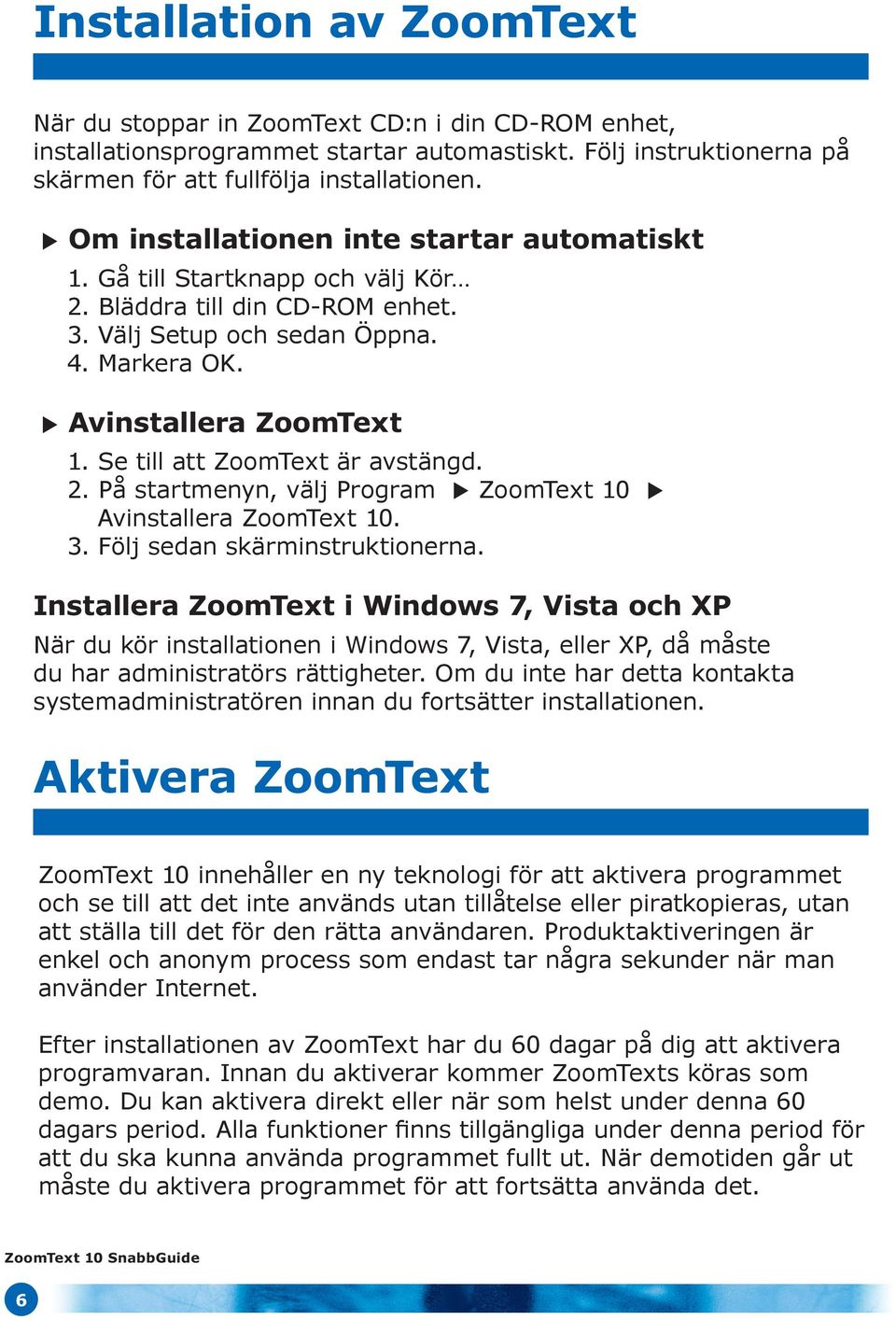 Se till att ZoomText är avstängd. 2. På startmenyn, välj Program ZoomText 10 Avinstallera ZoomText 10. 3. Följ sedan skärminstruktionerna.