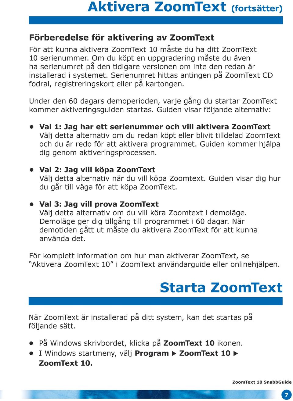 Serienumret hittas antingen på ZoomText CD fodral, registreringskort eller på kartongen. Under den 60 dagars demoperioden, varje gång du startar ZoomText kommer aktiveringsguiden startas.