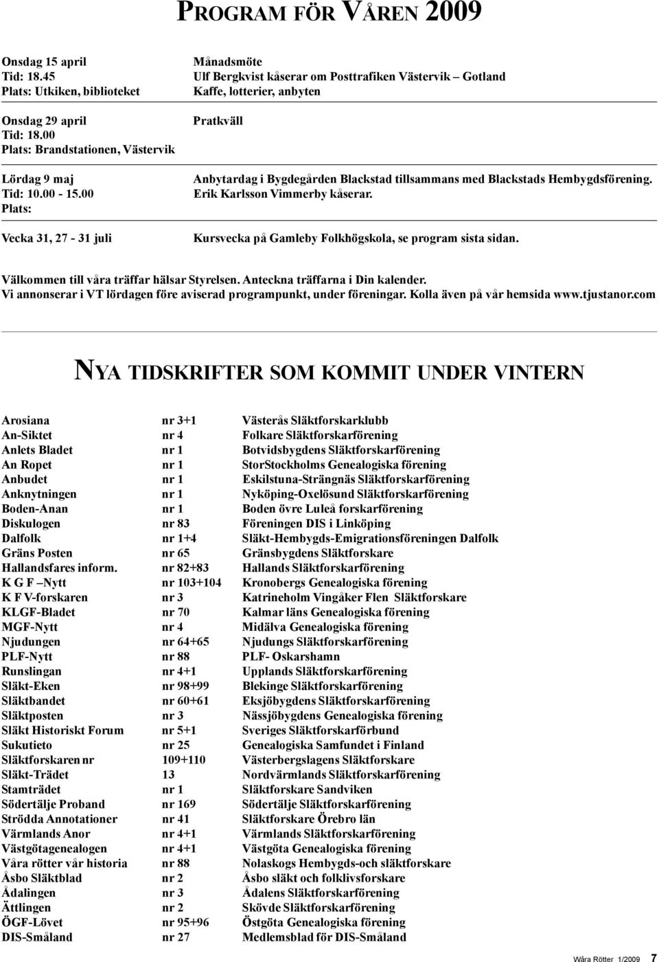 Hembygdsförening. Erik Karlsson Vimmerby kåserar. Kursvecka på Gamleby Folkhögskola, se program sista sidan. Välkommen till våra träffar hälsar Styrelsen. Anteckna träffarna i Din kalender.