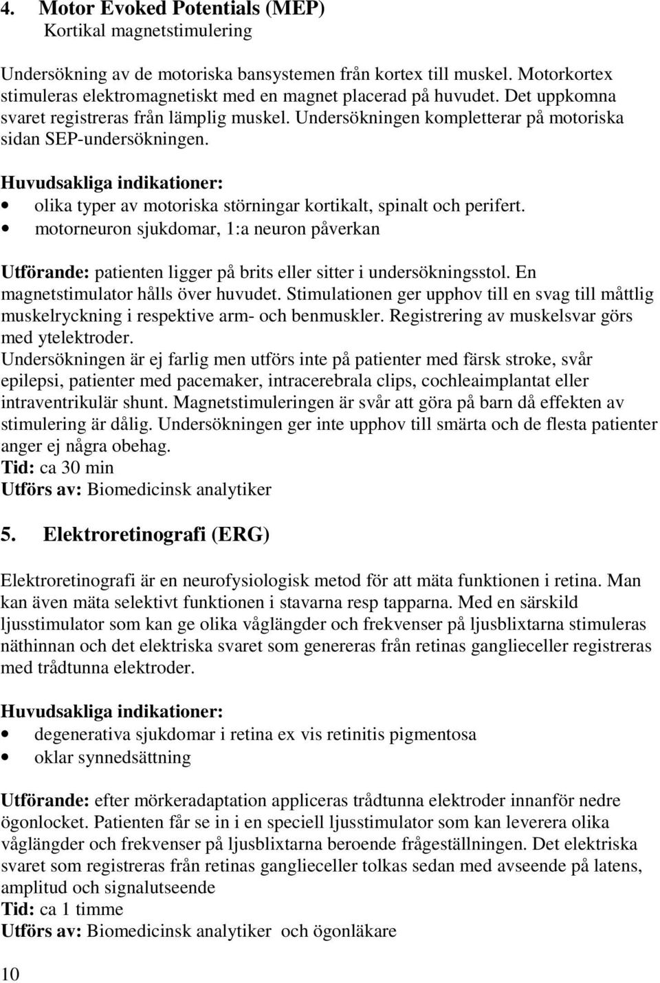 Huvudsakliga indikationer: olika typer av motoriska störningar kortikalt, spinalt och perifert.