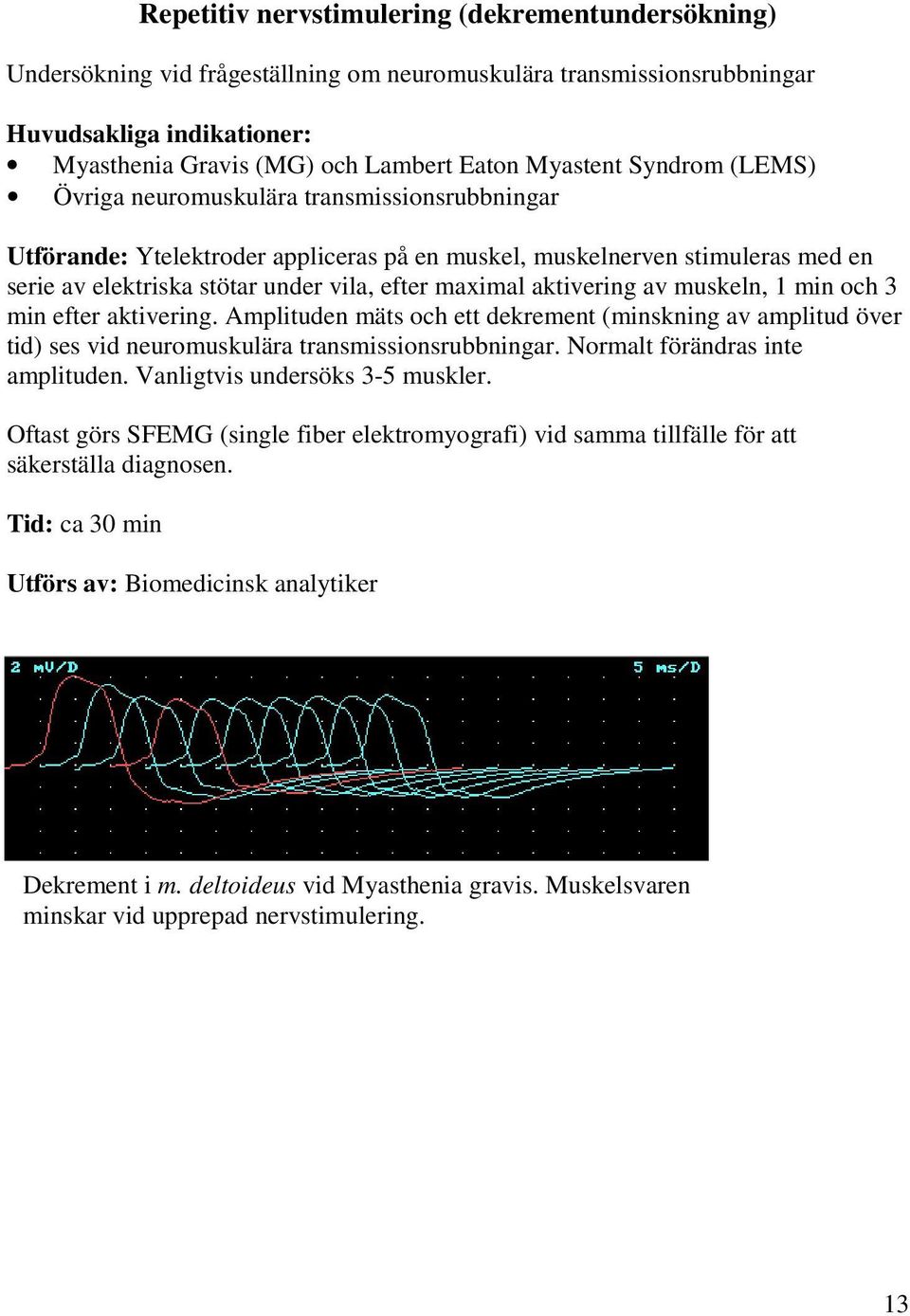 maximal aktivering av muskeln, 1 min och 3 min efter aktivering. Amplituden mäts och ett dekrement (minskning av amplitud över tid) ses vid neuromuskulära transmissionsrubbningar.