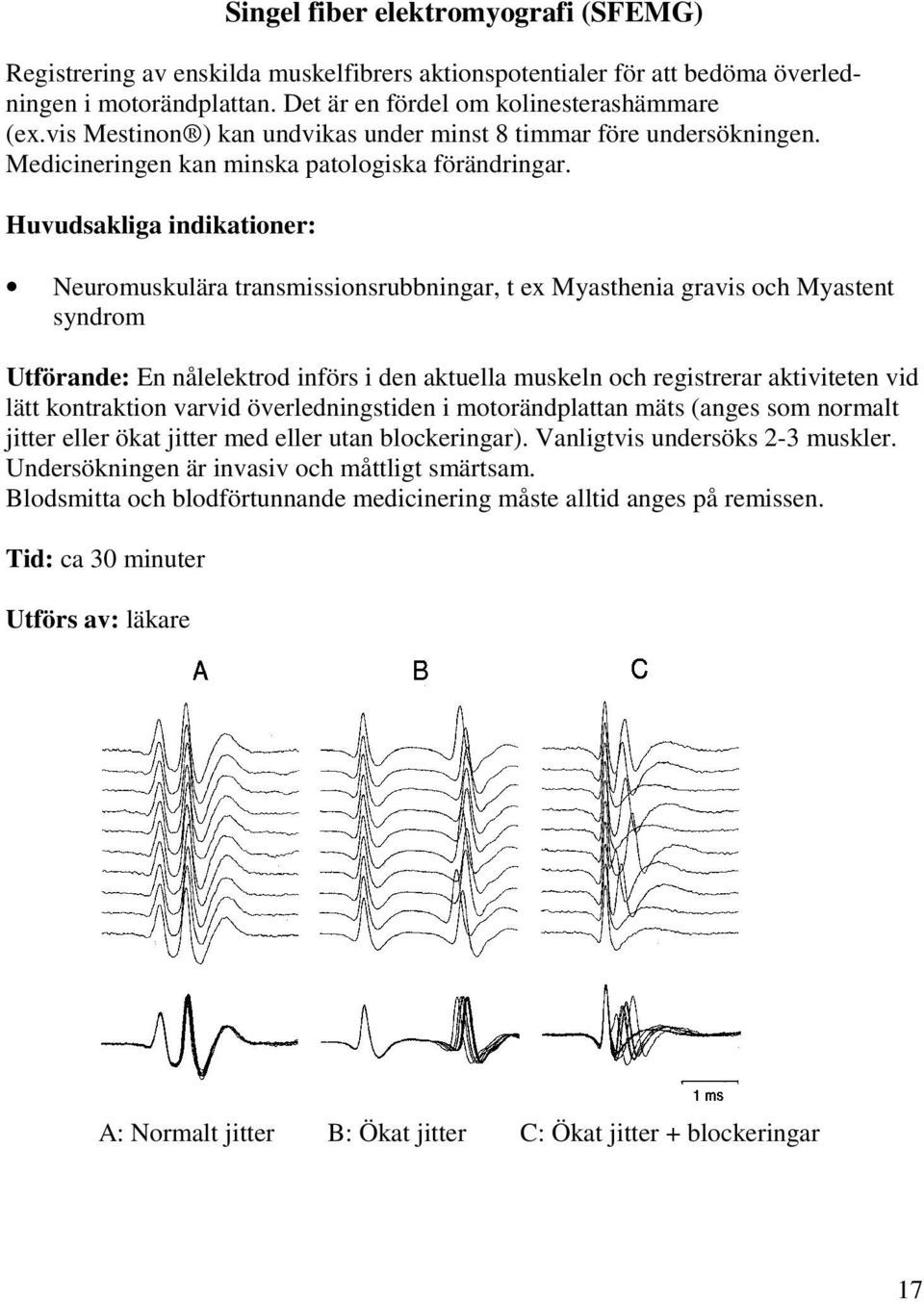 Huvudsakliga indikationer: Neuromuskulära transmissionsrubbningar, t ex Myasthenia gravis och Myastent syndrom Utförande: En nålelektrod införs i den aktuella muskeln och registrerar aktiviteten vid
