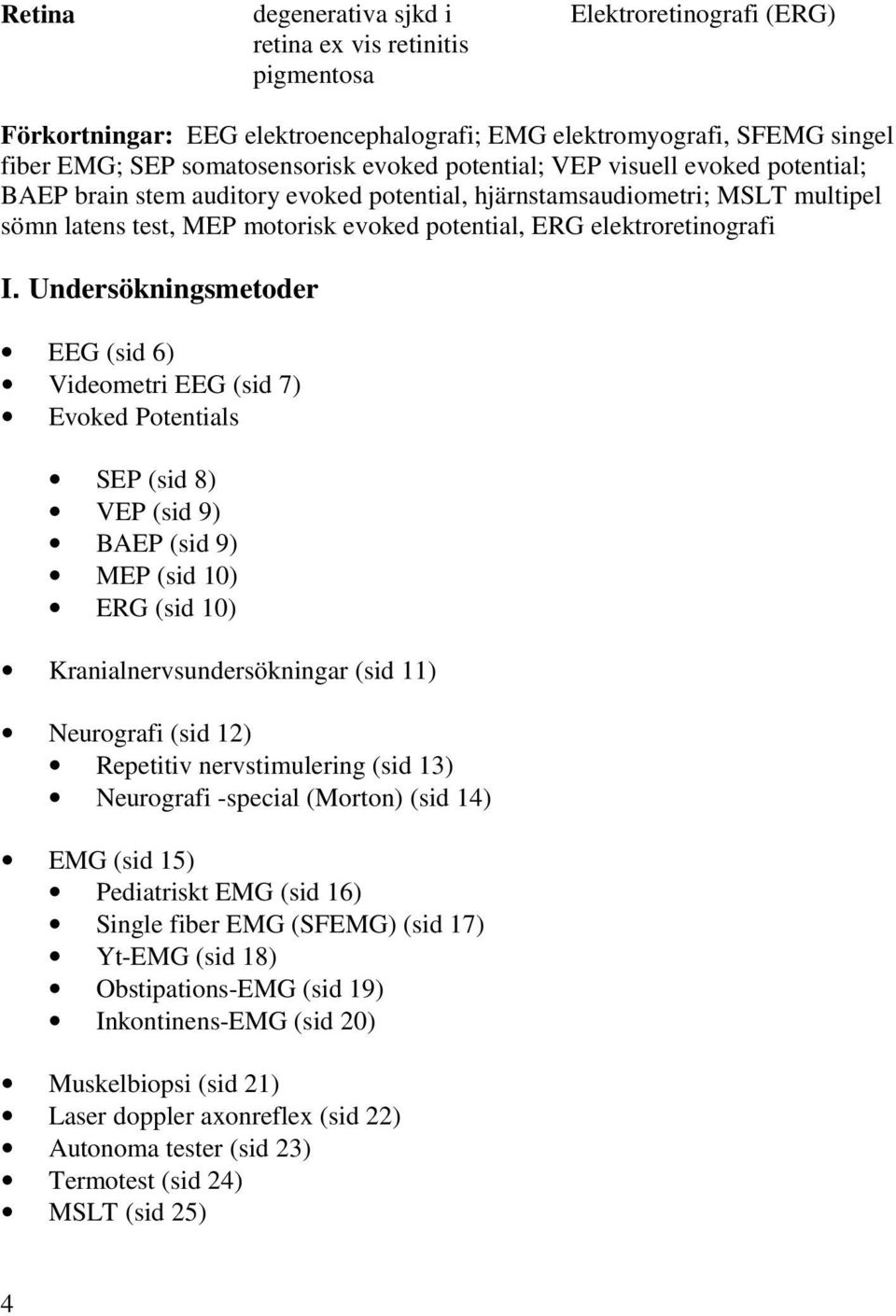 I. Undersökningsmetoder EEG (sid 6) Videometri EEG (sid 7) Evoked Potentials SEP (sid 8) VEP (sid 9) BAEP (sid 9) MEP (sid 10) ERG (sid 10) Kranialnervsundersökningar (sid 11) Neurografi (sid 12)