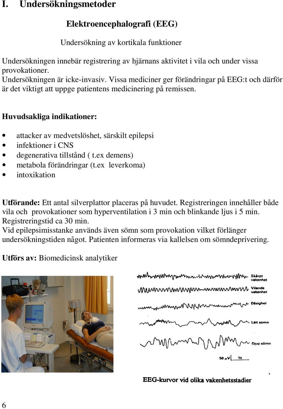 Huvudsakliga indikationer: attacker av medvetslöshet, särskilt epilepsi infektioner i CNS degenerativa tillstånd ( t.ex demens) metabola förändringar (t.