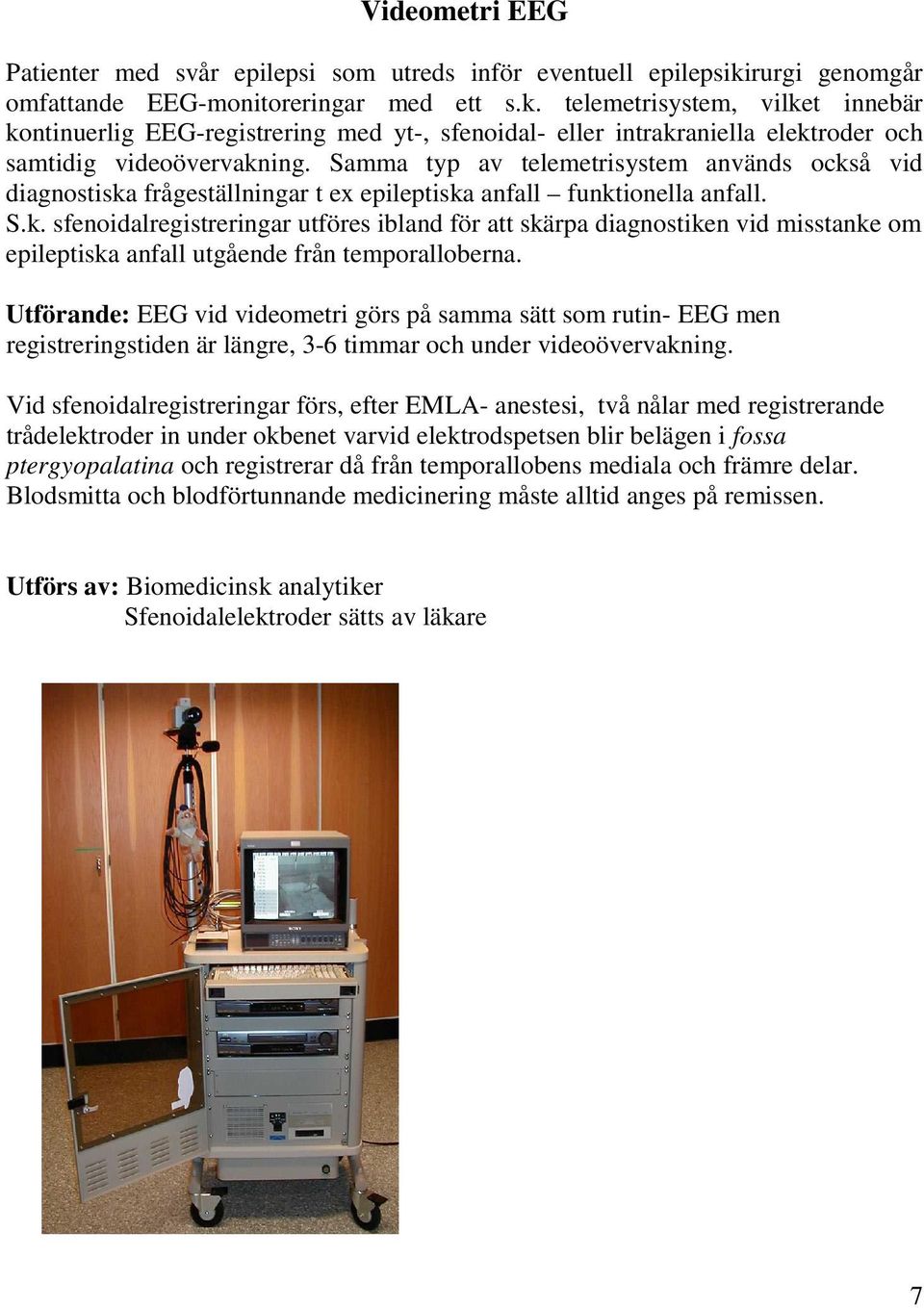 telemetrisystem, vilket innebär kontinuerlig EEG-registrering med yt-, sfenoidal- eller intrakraniella elektroder och samtidig videoövervakning.