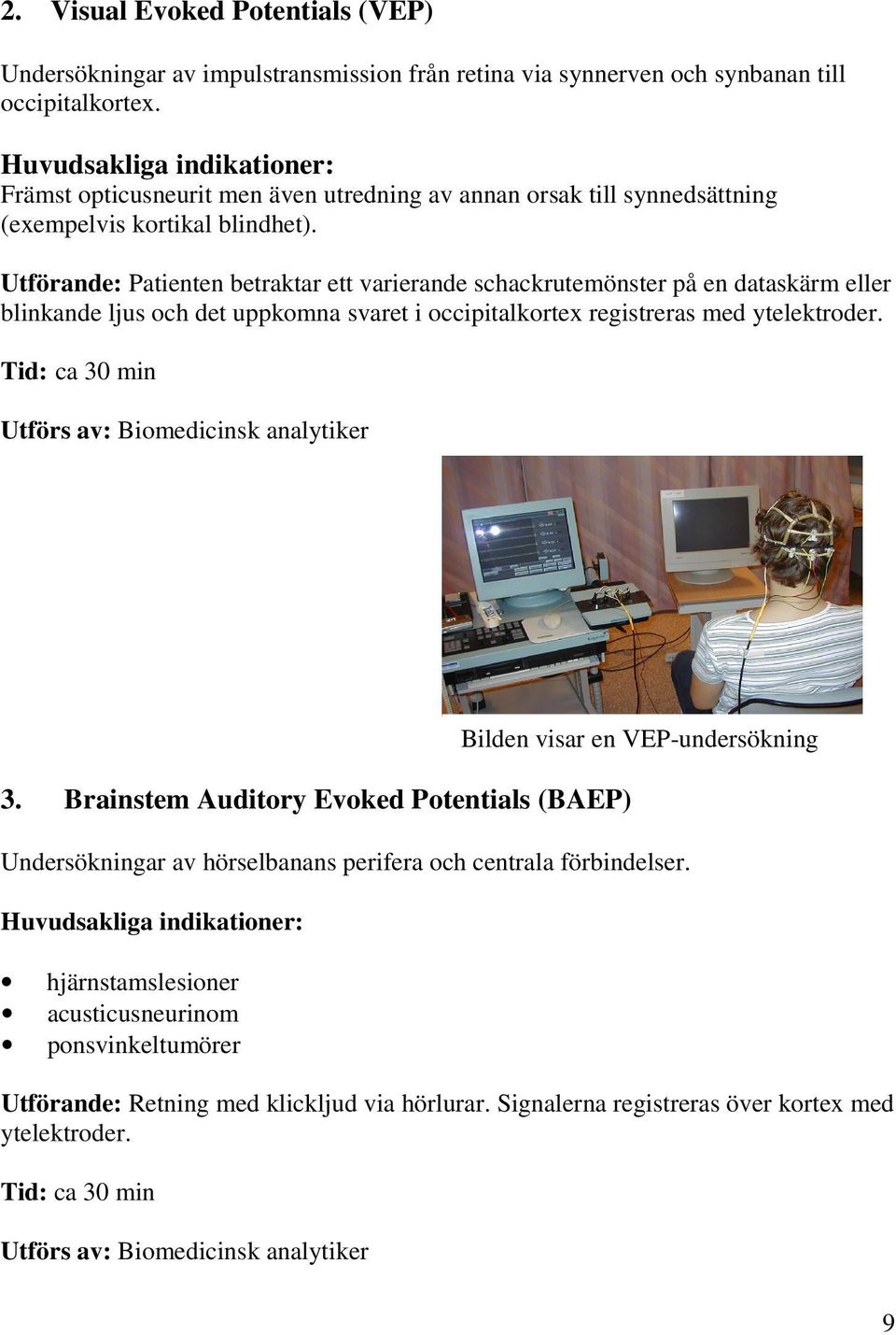 Utförande: Patienten betraktar ett varierande schackrutemönster på en dataskärm eller blinkande ljus och det uppkomna svaret i occipitalkortex registreras med ytelektroder.