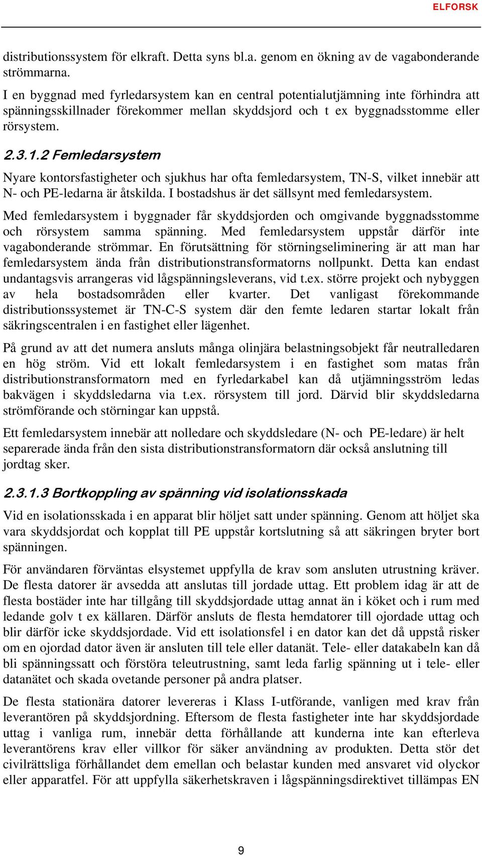 2 Femledarsystem Nyare kontorsfastigheter och sjukhus har ofta femledarsystem, TN-S, vilket innebär att N- och PE-ledarna är åtskilda. I bostadshus är det sällsynt med femledarsystem.