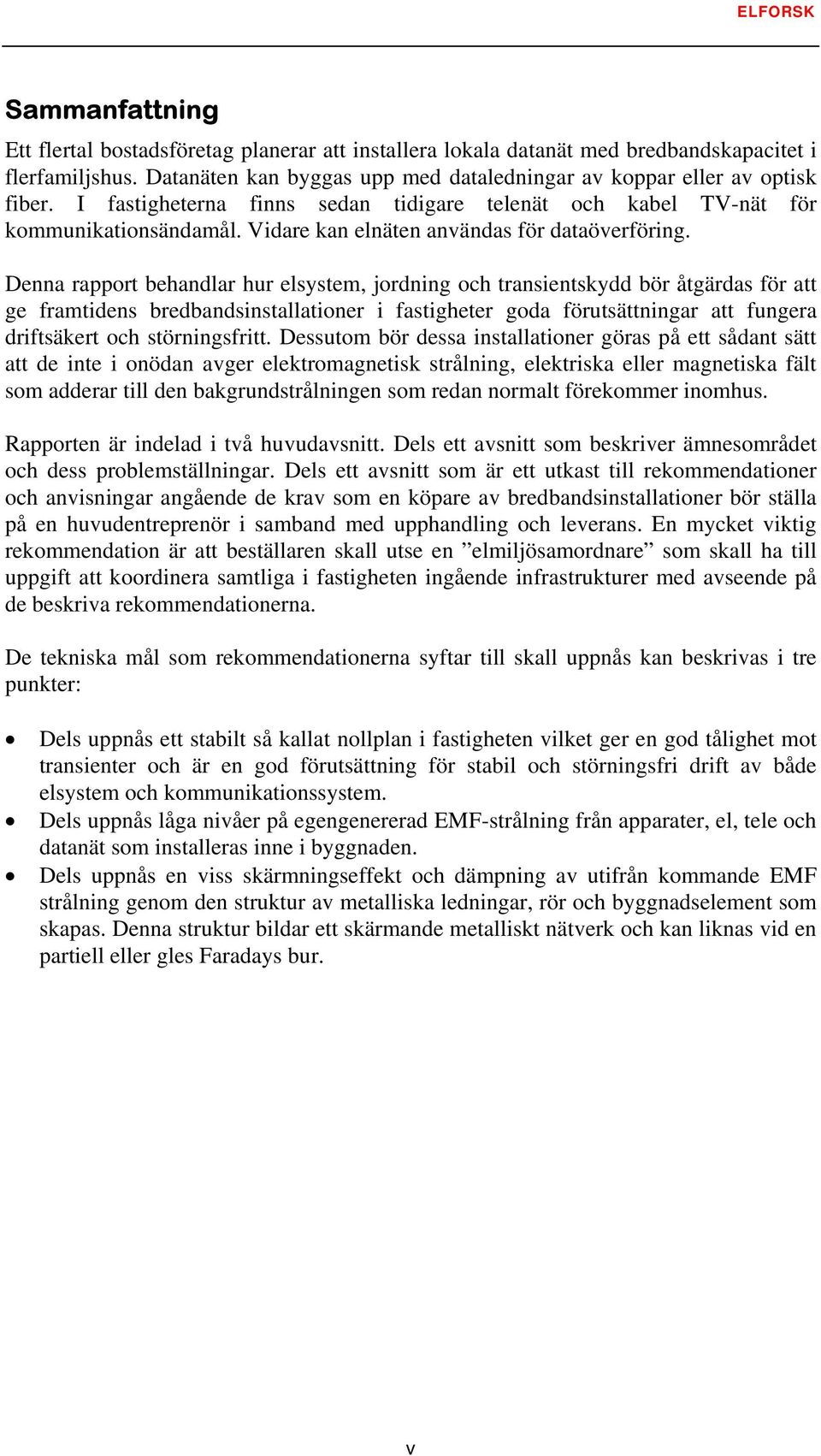 Denna rapport behandlar hur elsystem, jordning och transientskydd bör åtgärdas för att ge framtidens bredbandsinstallationer i fastigheter goda förutsättningar att fungera driftsäkert och