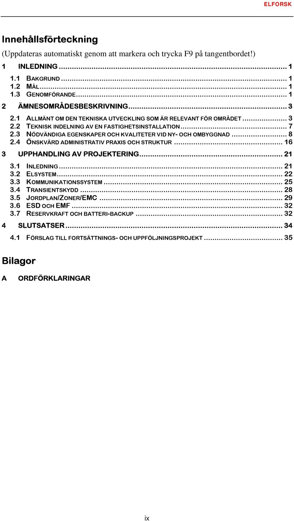 3 NÖDVÄNDIGA EGENSKAPER OCH KVALITETER VID NY- OCH OMBYGGNAD... 8 2.4 ÖNSKVÄRD ADMINISTRATIV PRAXIS OCH STRUKTUR... 16 3 UPPHANDLING AV PROJEKTERING... 21 3.1 INLEDNING... 21 3.2 ELSYSTEM... 22 3.