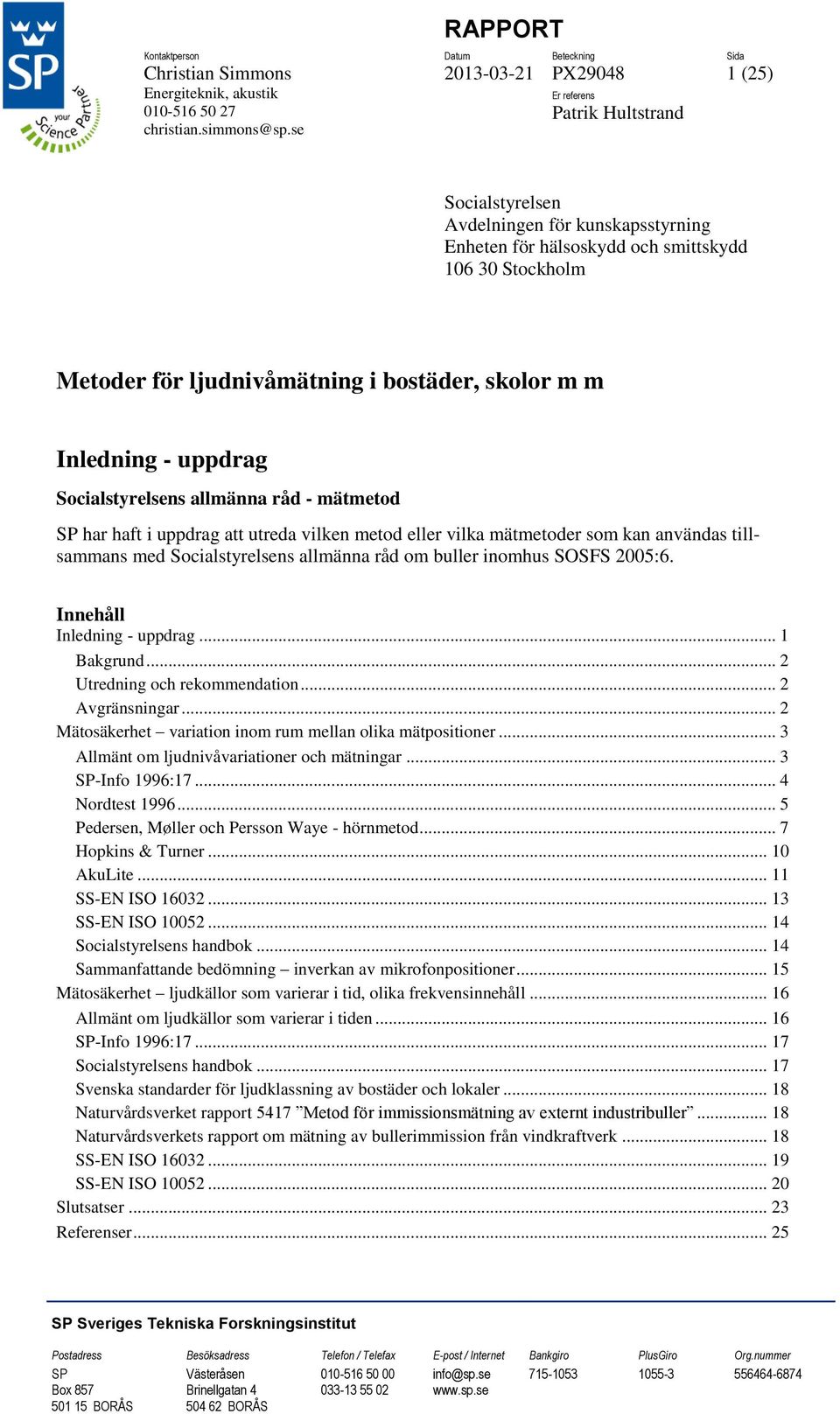 uppdrag Socialstyrelsens allmänna råd - mätmetod SP har haft i uppdrag att utreda vilken metod eller vilka mätmetoder som kan användas tillsammans med Socialstyrelsens allmänna råd om buller inomhus