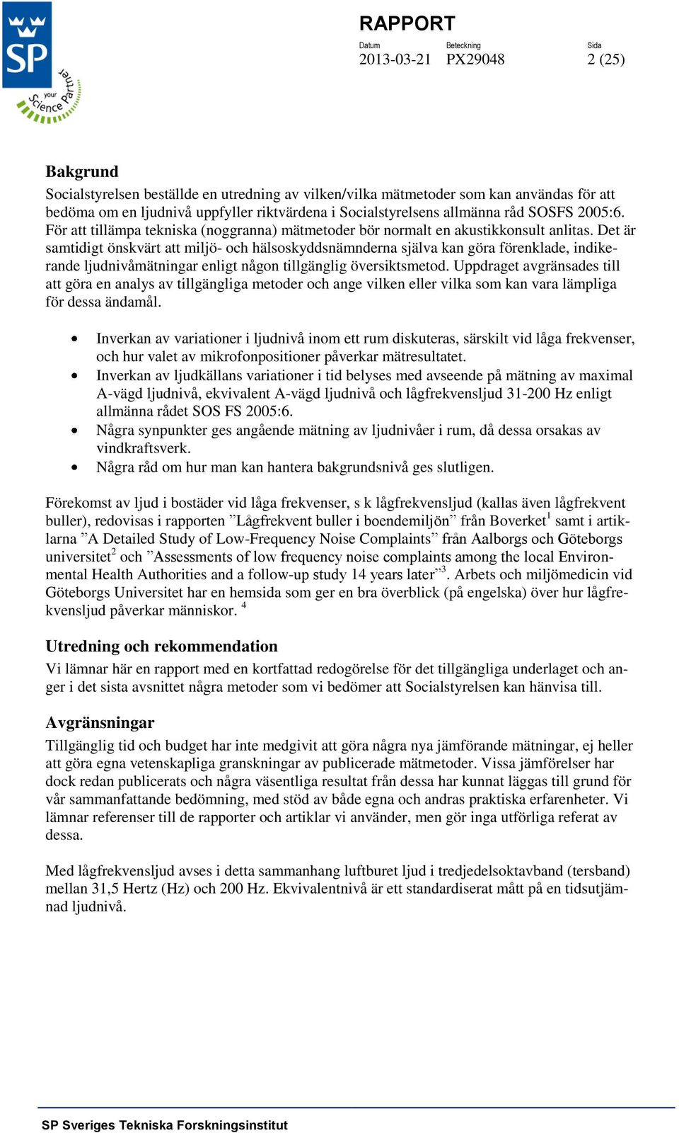 Det är samtidigt önskvärt att miljö- och hälsoskyddsnämnderna själva kan göra förenklade, indikerande ljudnivåmätningar enligt någon tillgänglig översiktsmetod.