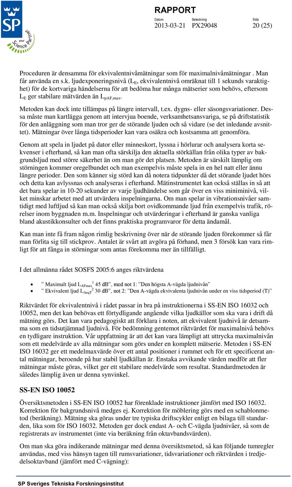 ljudexponeringsnivå (L E, ekvivalentnivå omräknat till 1 sekunds varaktighet) för de kortvariga händelserna för att bedöma hur många mätserier som behövs, eftersom L E ger stabilare mätvärden än L