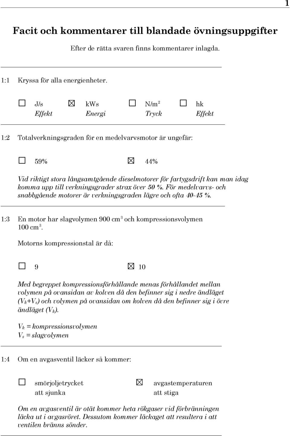 till verkningsgrader strax över 50 %. För medelvarvs- och snabbgående motorer är verkningsgraden lägre och ofta 40-45 %. _ 1:3 En motor har slagvolymen 900 cm3 och kompressionsvolymen 100 cm3.